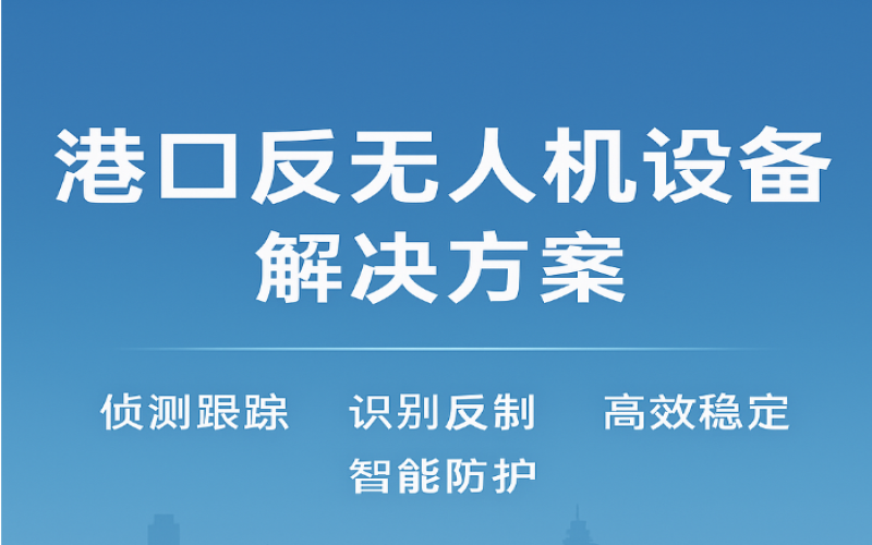 港口反無人機(jī)設(shè)備解決方案，打造智慧港口低空安全新防線
